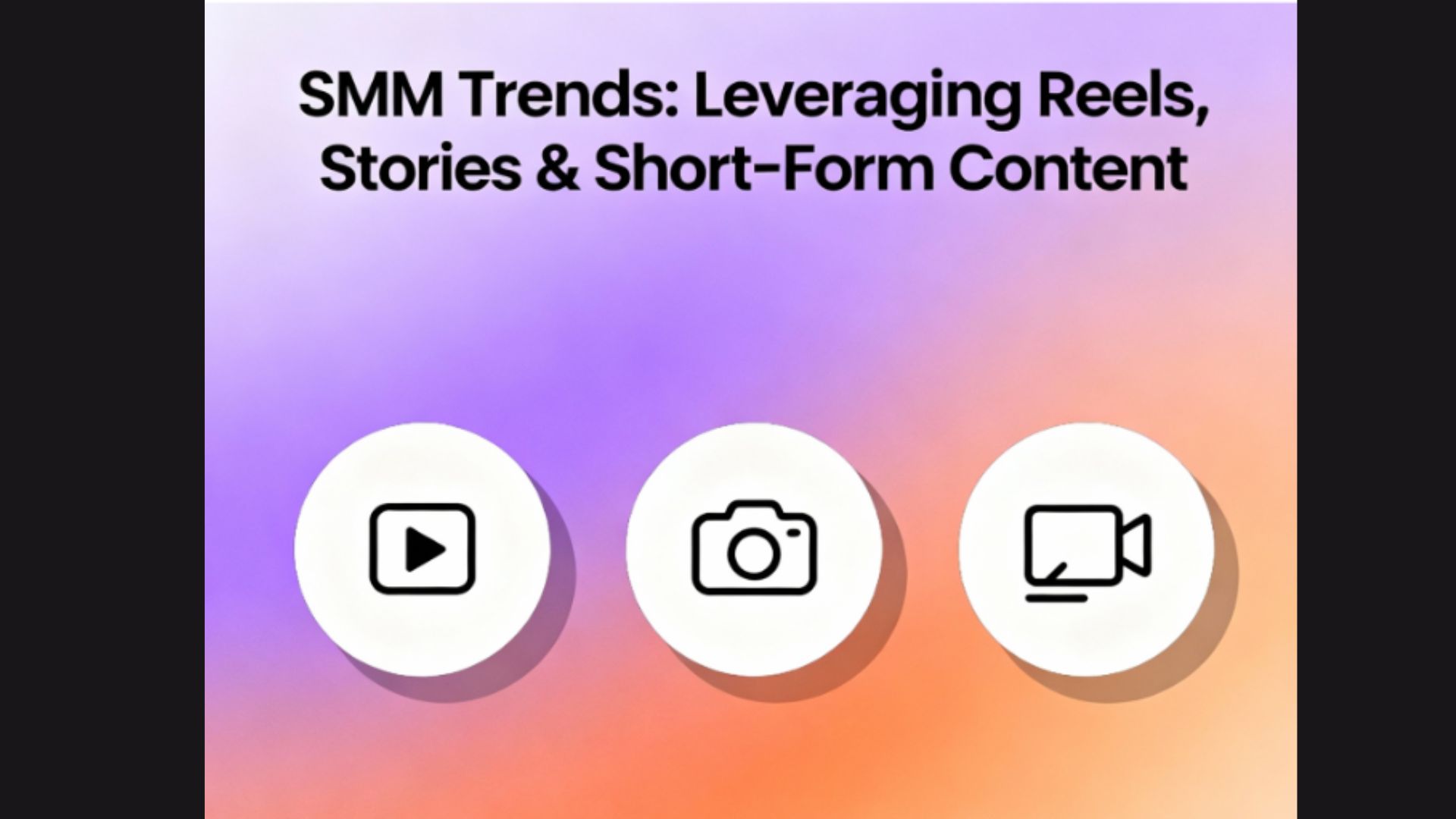 SMM Trends: Leveraging Reels, Stories & Short-Form Content