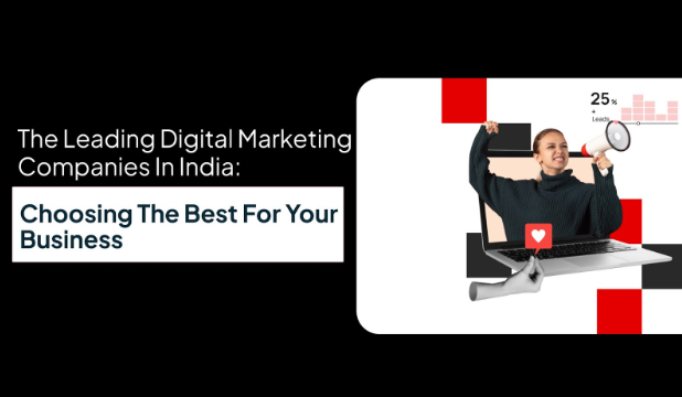 The Leading Digital Marketing Companies in India: Choosing the Best for Your Business